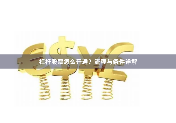 杠杆股票怎么开通？流程与条件详解