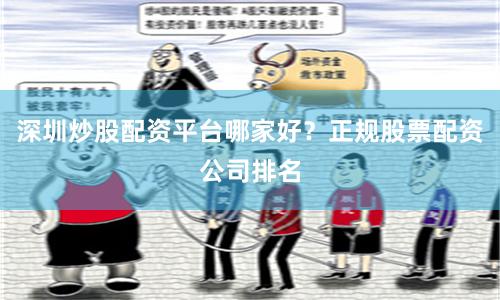 深圳炒股配资平台哪家好？正规股票配资公司排名