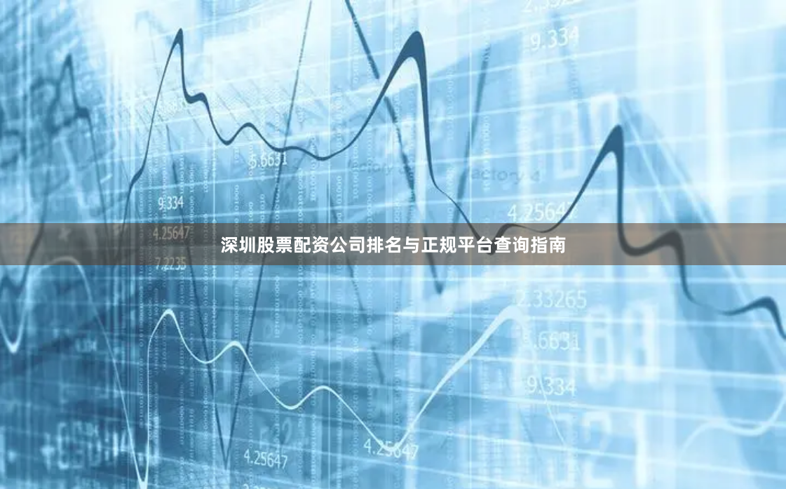深圳股票配资公司排名与正规平台查询指南